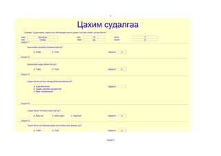 5




                                                      Цахим судалгаа
   Санамж: Судалгааны хариултыг бөглөхдөө латин цагаан толгойн жижиг үсгээр бичнэ.

Овог            Батгэрэл                              Нас           15                          Анги        7
Нэр              Номин                                Хүйс          эм                          Бүлэг       б
Асуулт 1:

      Биологийн хичээлд сонирхолтой юу?

            a. Тийм           b. Үгүй                                                 Хариулт           a

Асуулт 2:


      Биологийн сурах бичигтэй юу?

            a. Тийм           b. Үгүй                                                 Хариулт           b

Асуулт 3:


      Сурах бичиггүй бол яагаад байхгүй байгаа вэ?

            a. Алга болгосон                                                          Хариулт
            b. Эдийн засгийн асуудалтай
            c. Авах сонирхолгүй




Асуулт 4:


      Сурах бичиг хичээлд хэрэгтэй юу?

            a. Маш их         b. бага зэрэг     c. Хэрэггүй                           Хариулт           b

Асуулт 5:

      Сурах бичиггүй байхад ямар нэгэн бэрхшээл байдаг уу?

            a. Тийм           b. Үгүй                                                 Хариулт           a



                                                                                     Хуудас 8
 