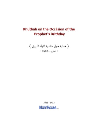Khutbah on the Occasion of the
      Prophet's Brithday

   ﴾ ‫﴿ ﺧﻄﺒﺔ ﺣﻮ ﻣﻨﺎﺳﺒﺔ ﻤﻟﻮ ﺠﺒﻮ‬
          [ English – ‫] ﺠﻧﻠﺰﻴ‬




             2011 - 1432
 