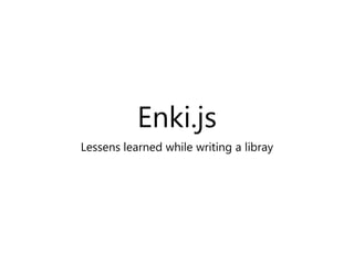 Enki.js
Lessens learned while writing a libray
 