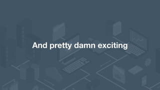 And pretty damn exciting
 