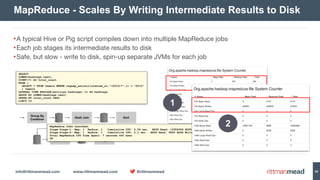 info@rittmanmead.com www.rittmanmead.com @rittmanmead 28
•A typical Hive or Pig script compiles down into multiple MapReduce jobs

•Each job stages its intermediate results to disk

•Safe, but slow - write to disk, spin-up separate JVMs for each job
MapReduce - Scales By Writing Intermediate Results to Disk
SELECT
LOWER(hashtags.text),
COUNT(*) AS total_count
FROM (
SELECT * FROM tweets WHERE regexp_extract(created_at,"(2015)*",1) = "2015"
) tweets
LATERAL VIEW EXPLODE(entities.hashtags) t1 AS hashtags
GROUP BY LOWER(hashtags.text)
ORDER BY total_count DESC
LIMIT 15
MapReduce Jobs Launched:
Stage-Stage-1: Map: 1 Reduce: 1 Cumulative CPU: 5.34 sec HDFS Read: 10952994 HDFS Write: 5239 SUCCESS
Stage-Stage-2: Map: 1 Reduce: 1 Cumulative CPU: 2.1 sec HDFS Read: 9983 HDFS Write: 164 SUCCESS
Total MapReduce CPU Time Spent: 7 seconds 440 msec
OK
1
2
 
