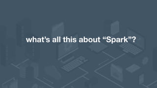 what’s all this about “Spark”?
 