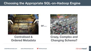 info@rittmanmead.com www.rittmanmead.com @rittmanmead 57
Choosing the Appropriate SQL-on-Hadoop Engine
Centralised & 
Ordered Metadata
Crazy, Complex and 
Changing Schema?
or…
 