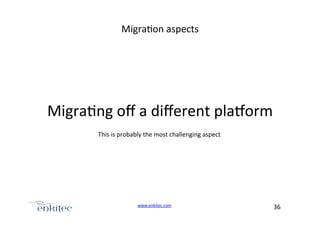 Migra4on+aspects+

+

Migra4ng+oﬀ+a+diﬀerent+pla?orm+
This+is+probably+the+most+challenging+aspect+

www.enkitec.com++

36+++

 