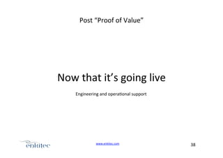 Post+“Proof+of+Value”+

+

Now+that+it’s+going+live+
Engineering+and+opera4onal+support+

www.enkitec.com++

38+++

 