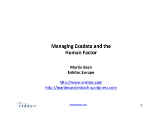 Managing&Exadata&and&the&
Human&Factor+
Mar4n&Bach&
Enkitec&Europe&
+
h.p://www.enkitec.com+
h.p://mar4ncarstenbach.wordpress.com++

www.enkitec.com++

1+++

 