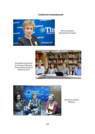153
Colaborări instituționale
Interviuri pentru
săpt}m}nalul„Timpul”
Președinte al Comisiei
de Licență și Masterat,
Universitatea de Stat a
Moldovei, 2017
Interviuri la Radio
Moldova
 