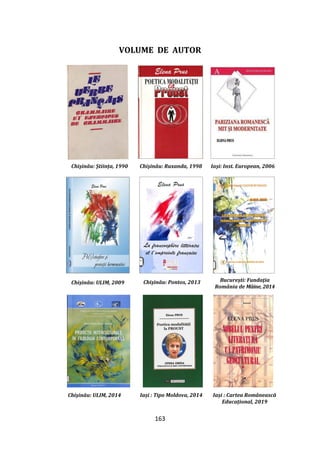 163
VOLUME DE AUTOR
Chişinău: Știința, 1990 Chişinău: Ruxanda, 1998 Iași: Inst. European, 2006
Chişinău: ULIM, 2009 Chişinău: Pontos, 2013 București: Fundaţia
România de Mâine, 2014
Chişinău: ULIM, 2014 Iași : Tipo Moldova, 2014 Iași : Cartea Românească
Educațional, 2019
 
