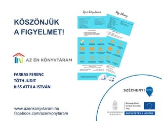 KÖSZÖNJÜK
A FIGYELMET!
 
FARKAS FERENC
TÓTH JUDIT
KISS ATTILA ISTVÁN
www.azenkonyvtaram.hu
facebook.com/azenkonytaram
 