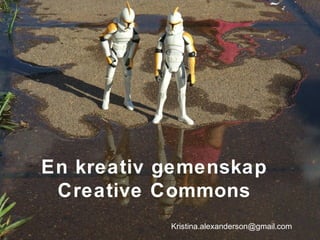 En kreativ gemenskap
Creative Commons
Kristina.alexanderson@gmail.com
 