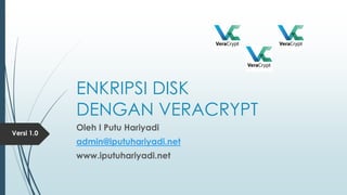 ENKRIPSI DISK
DENGAN VERACRYPT
Oleh I Putu Hariyadi
admin@iputuhariyadi.net
www.iputuhariyadi.net
Versi 1.0
 