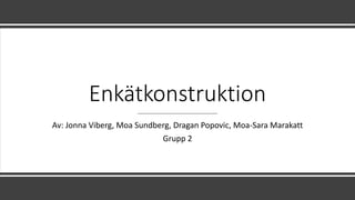 Enkätkonstruktion
Av: Jonna Viberg, Moa Sundberg, Dragan Popovic, Moa-Sara Marakatt
Grupp 2
 