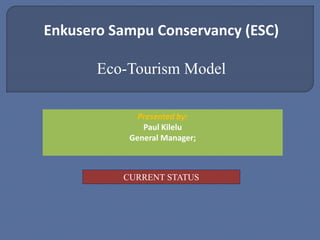Presented by:
Paul Kilelu
General Manager;
CURRENT STATUS
Enkusero Sampu Conservancy (ESC)
Eco-Tourism Model
 