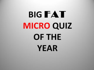 BIG FAT
MICRO QUIZ
OF THE
YEAR
 