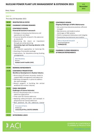NUCLEAR POWER PLANT LIFE MANAGEMENT & EXTENSION 2015
Paris, France
4-5
November
2015
LEADERS IN CONFERENCE
PLANNING & PRODUCTION
www.wplgroup.com/aci
DAY 2
Thursday 5th November 2015
08:30
09:00
▪ Strategies to keeping maintenance and
operational cost down
▪ Financial benefits of plant’s life extension
vs new build
▪ Maximising the return on investment
through pro-active planning
09:10
Overcoming legal and financing obstacles in life
extension
▪ The different approaches to licensing life
extensions▪ Creating a financeable package
▪ Implications for decommissioning funding
arrangements
11:00
11:30
▪ Assessment of human resources needs to
support NPPs management and extension
▪ Overview of programs in place to address
the staff shortage
▪ Recent progress in building the skilled
workforce for nuclear industry
12:15
▪ Discuss key prerequisites in licence
extension application
▪ Time scale for licence extension
▪ Applying safety principles and concepts in
preparation for licence extension
▪ Best practises for life extension licence
applications
13:15 NETWORKING LUNCH
MORNING REFRESHMENTS
PANEL DISCUSSION
Challenges of Licence Extension
CONFERENCE PRESENTATION
Workforce Development in Nuclear Industry
CHAIRMAN'S OPENING REMARKS
REGISTRATION & COFFEE
CONFERENCE SESSION
Financial & Economic Framework
Francesco D'Auria
Professor
University Of Pisa, DESTEC-GRNSPG
Mark Newbery
Parner
Herbert Smith Freehills (HSF)
14:15
▪ Are current maintenance practices efficient
enough?
▪ Maintenance and modernisation
challenges of I&C systems
▪ R & D in component behaviour and integrity
▪ Preventative maintenance case studies
15:45
Ongoing Challenges of NPPs Maintenance
CHAIRMAN CLOSING REMARKS &
AFTERNOON REFRESHMENTS
CONFERENCE SESSION
EvguenySalkov
Business Development Director
Rusatom Service (Rosatom)
Márcio Rezende Siniscalchi
Electrical Engineer
TEPPROJETOS
 