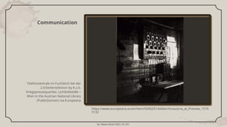 by Tabea Hirzel 2021 CC BY
Communication
Telefonzentrale im Fuchsloch bei der
2.Infanteriedivison by K.u.k.
Kriegspressequ...