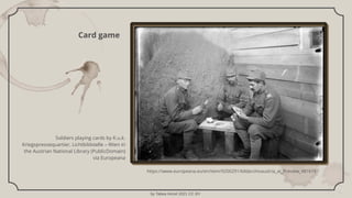 by Tabea Hirzel 2021 CC BY
Card game
Soldiers playing cards by K.u.k.
Kriegspressequartier, Lichtbildstelle – Wien in
the ...