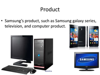 Product
• Samsung’s product, such as Samsung galaxy series,
  television, and computer product.
 