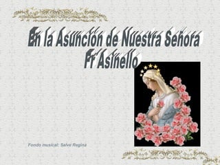 En la Asunción de Nuestra Señora Fr´Asinello Fondo musical: Salve Regina 