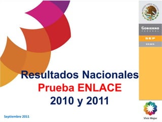 Resultados Nacionales
            Prueba ENLACE
              2010 y 2011
Septiembre 2011
 