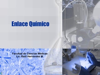Enlace Químico Facultad de Ciencias Médicas Lic. Raúl Hernández M. 