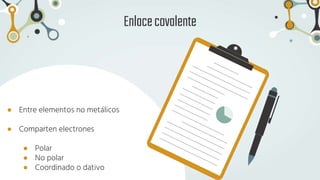 Enlacecovalente
● Entre elementos no metálicos
● Comparten electrones
● Polar
● No polar
● Coordinado o dativo
 