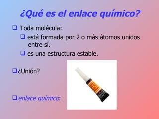 ¿Qué es el enlace químico? Toda molécula: está formada por 2 o más átomos unidos  entre sí. es una estructura estable. ¿Unión? enlace químico : 