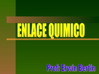 ENLACE QUIMICO Prof: Erwin Bertin 