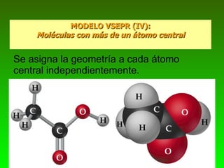 MODELO VSEPR (IV): Moléculas con más de un átomo central Se asigna la geometría a cada átomo central independientemente. 
