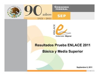 Mejorar




Resultados Prueba ENLACE 2011
   Básica y Media Superior



                         Septiembre 9, 2011
                                        1
 