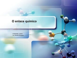 O enlace químico


2º bacharelato - química
Fco. Mariño Domínguez
 