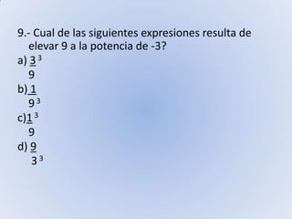 9.- Cual de las siguientes expresiones resulta de elevar 9 a la potencia de -3?a) 3 3       9b) 1    9 3 c)1 3       9d) 9     3 3