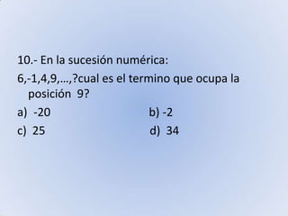 10.- En la sucesión numérica:6,-1,4,9,…,?cual es el termino que ocupa la posición  9?-20                                  b) -2c)  25                                    d)  34