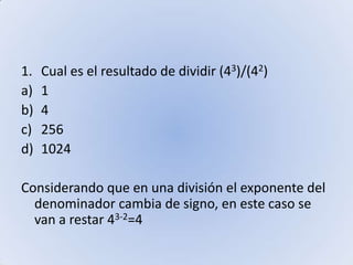 Cual es el resultado de dividir (43)/(42)142561024Considerando que en una división el exponente del denominador cambia de signo, en este caso se van a restar 43-2=4