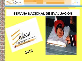 SEMANA NACIONAL DE EVALUACIÓN
2013
 