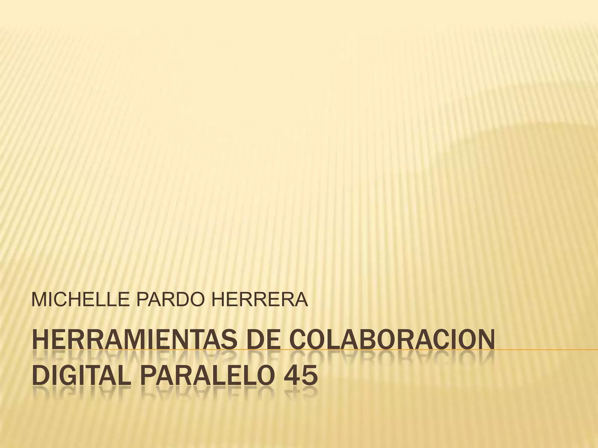 HERRAMIENTAS DE COLABORACION DIGITAL PARALELO 45MICHELLE PARDO HERRERA