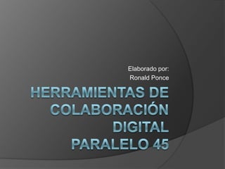 Herramientas de Colaboración DigitalParalelo 45 Elaborado por: Ronald Ponce 