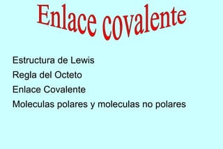 Estructura de Lewis
Regla del Octeto
Enlace Covalente
Moleculas polares y moleculas no polares
 