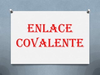 ENLACE
COVALENTE
 