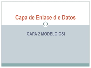 CAPA 2 MODELO OSI Capa de Enlace d e Datos 