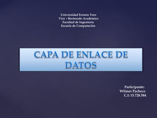 Universidad Fermín Toro
Vice – Rectorado Académico
  Facultad de Ingeniería
 Escuela de Computación




                               Participante:
                             Wilmer Pacheco
                               C.I: 15.728.584
 
