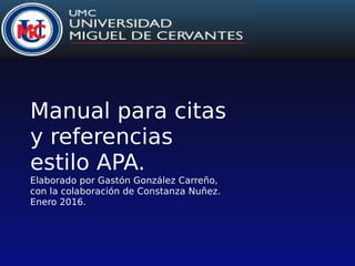 Manual para citas
y referencias
estilo APA.
Elaborado por Gastón González Carreño,
con la colaboración de Constanza Nuñez.
Enero 2016.
 