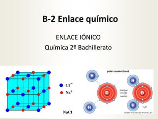 B-2 Enlace químico
ENLACE IÓNICO
Química 2º Bachillerato
1
Javier Valdés
Colegio Inmaculada Gijón
 