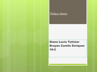 Enlace iónico
Diana Lucia Tutistar
Brayan Camilo Enríquez
10-2
 