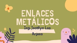 ENLACES
METÁLICOS
Ing. Jocelyn Loa
Arjona
 