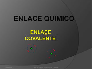 ENLACE
             COVALENTE




20/04/2012     Prof. en Ciencias Quimicas y del A mbiente
 