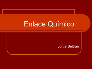 Enlace Químico
Jorge Beltran
 