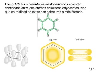 Los orbitales moleculares deslocalizados no están
confinados entre dos átomos enlazados adyacentes, sino
que en realidad se extienden sobre tres o más átomos.




                                                         10.8
 