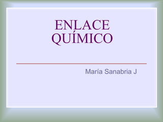 ENLACE
QUÍMICO
María Sanabria J
 