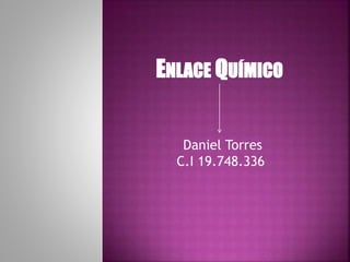 ENLACE QUÍMICO
Daniel Torres
C.I 19.748.336
 